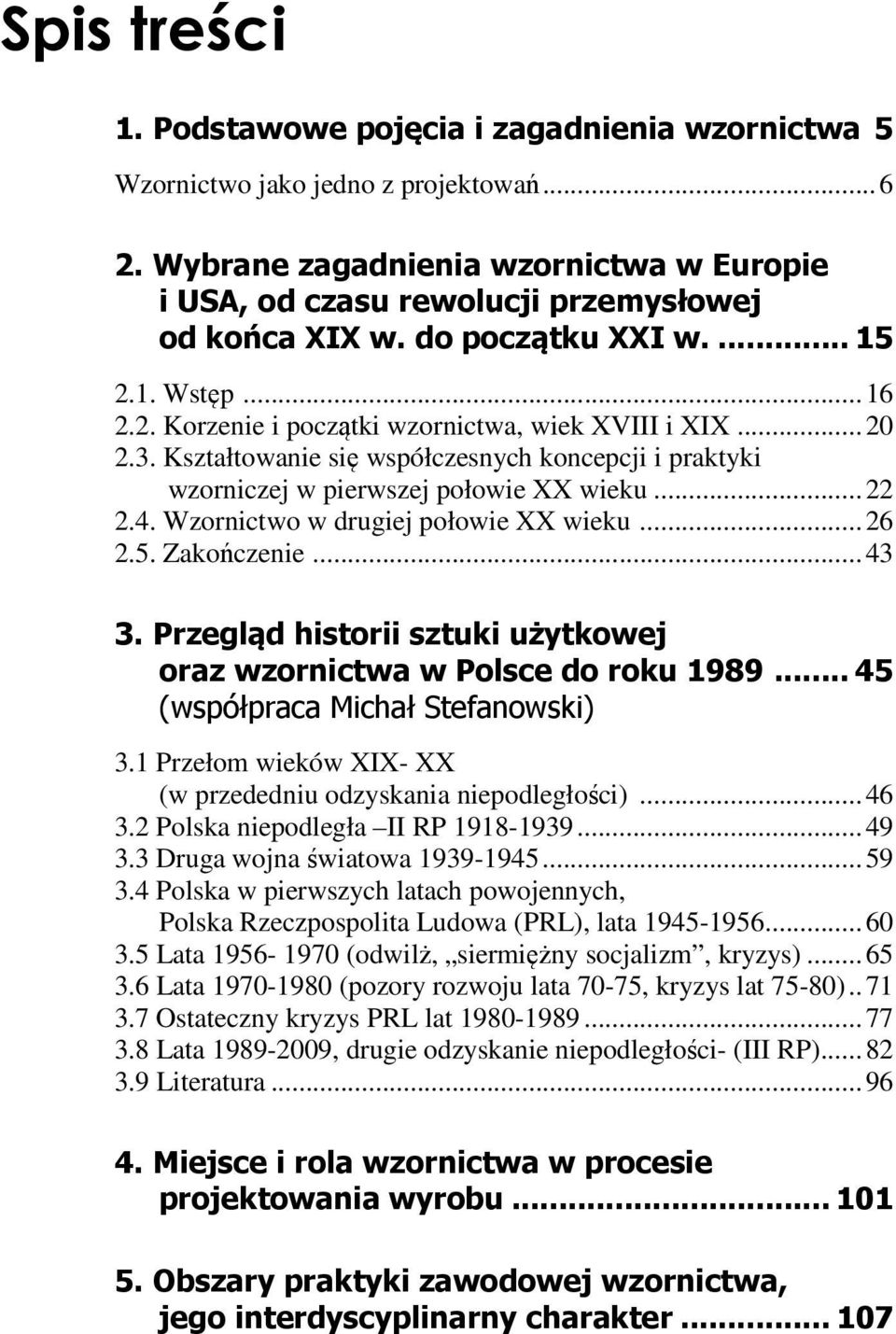 ..22 2.4. Wzornictwo w drugiej połowie XX wieku...26 2.5. Zakończenie...43 3. Przegląd historii sztuki użytkowej oraz wzornictwa w Polsce do roku 1989... 45 (współpraca Michał Stefanowski) 3.