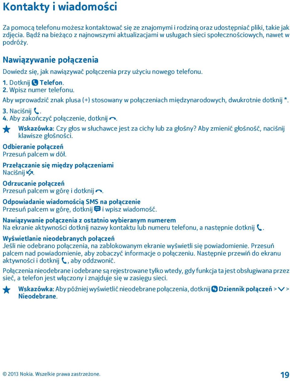 Dotknij Telefon. 2. Wpisz numer telefonu. Aby wprowadzić znak plusa (+) stosowany w połączeniach międzynarodowych, dwukrotnie dotknij *. 3. Naciśnij. 4. Aby zakończyć połączenie, dotknij.