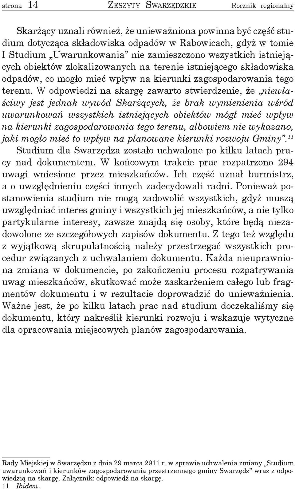 W odpowiedzi na skargę zawarto stwierdzenie, że niewłaściwy jest jednak wywód Skarżących, że brak wymienienia wśród uwarunkowań wszystkich istniejących obiektów mógł mieć wpływ na kierunki