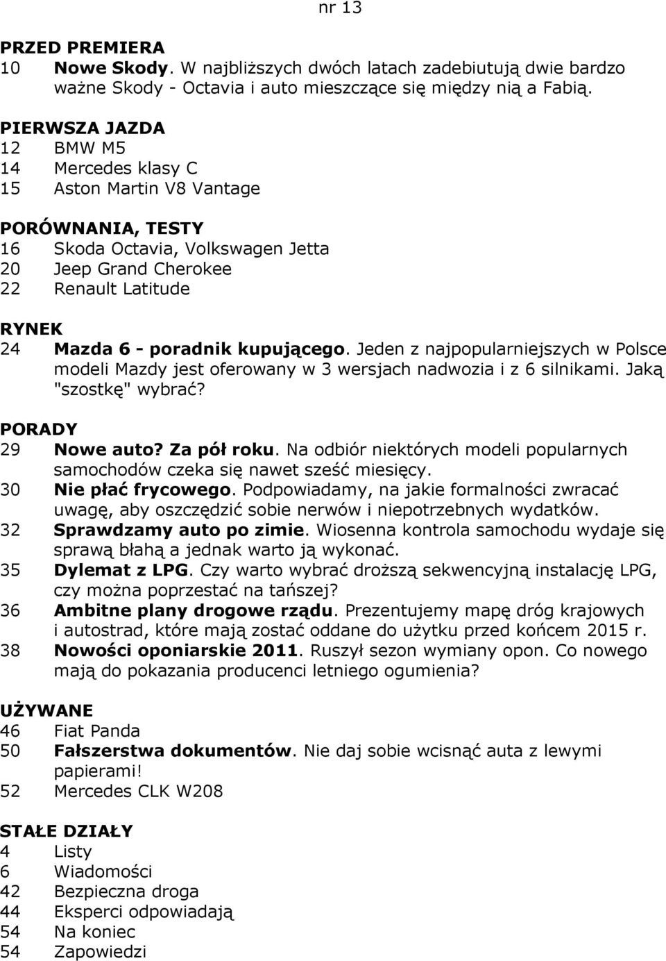 Jeden z najpopularniejszych w Polsce modeli Mazdy jest oferowany w 3 wersjach nadwozia i z 6 silnikami. Jaką "szostkę" wybrać? 29 Nowe auto? Za pół roku.