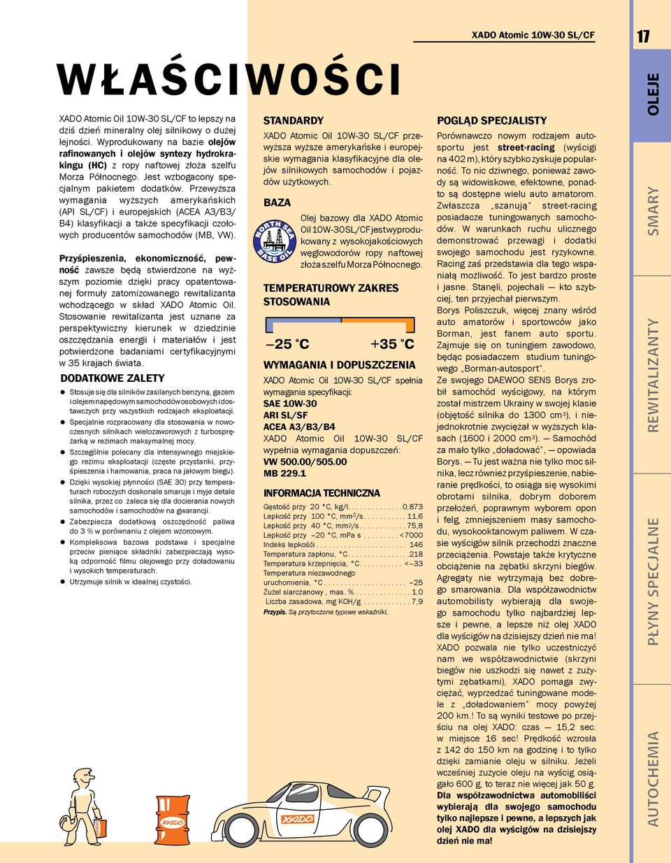 Przewyższa wymagania wyższych amerykańskich (API SL/CF) i europejskich (ACEA A3/B3/ B4) klasyfikacji a także specyfikacji czołowych producentów samochodów (MB, VW).