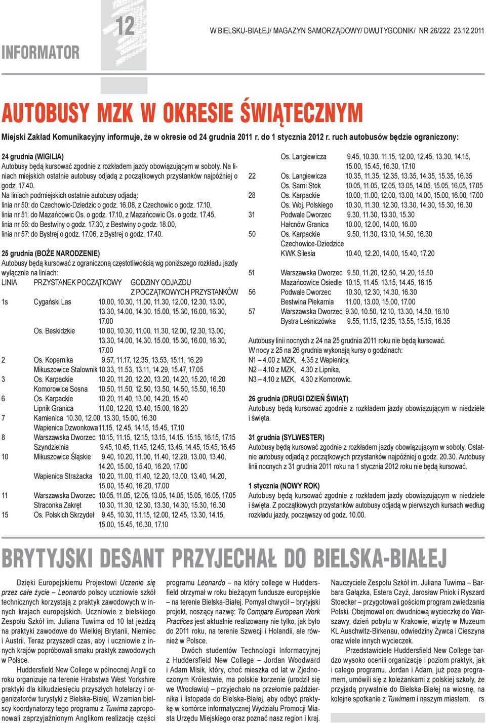 Na liniach miejskich ostatnie autobusy odjadą z początkowych przystanków najpóźniej o godz. 17.40. Na liniach podmiejskich ostatnie autobusy odjadą: linia nr 50: do Czechowic-Dziedzic o godz. 16.