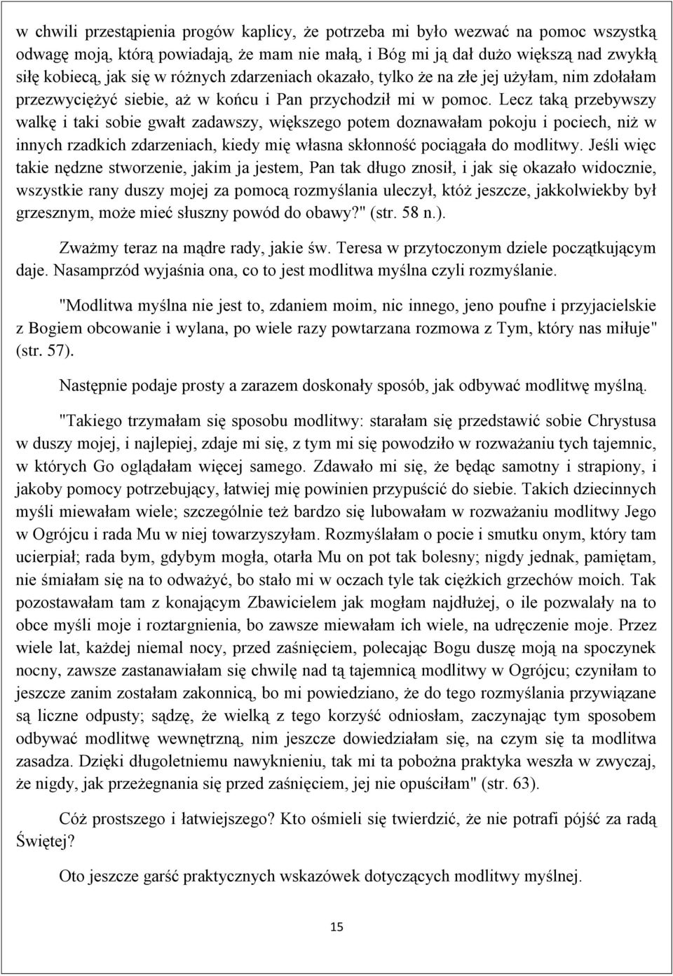 Lecz taką przebywszy walkę i taki sobie gwałt zadawszy, większego potem doznawałam pokoju i pociech, niż w innych rzadkich zdarzeniach, kiedy mię własna skłonność pociągała do modlitwy.