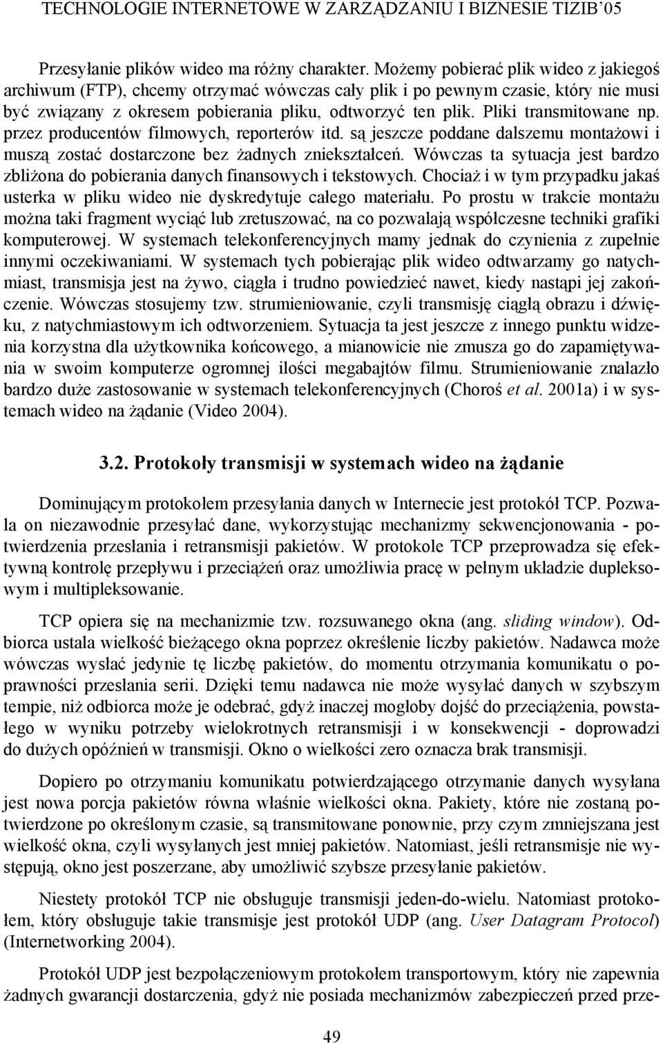 Pliki transmitowane np. przez producentów filmowych, reporterów itd. są jeszcze poddane dalszemu montażowi i muszą zostać dostarczone bez żadnych zniekształceń.