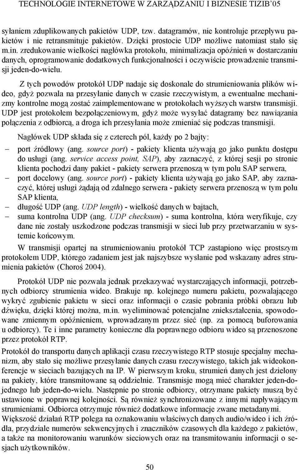 Z tych powodów protokół UDP nadaje się doskonale do strumieniowania plików wideo, gdyż pozwala na przesyłanie danych w czasie rzeczywistym, a ewentualne mechanizmy kontrolne mogą zostać