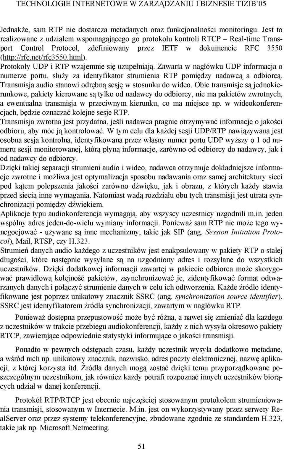 Protokoły UDP i RTP wzajemnie się uzupełniają. Zawarta w nagłówku UDP informacja o numerze portu, służy za identyfikator strumienia RTP pomiędzy nadawcą a odbiorcą.