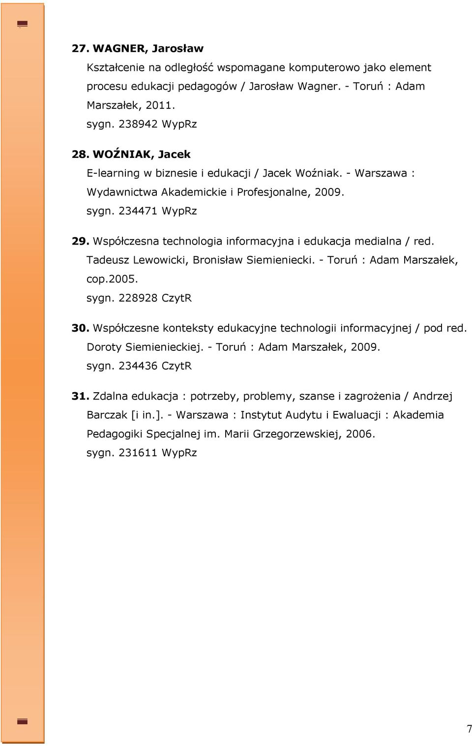 Współczesna technologia informacyjna i edukacja medialna / red. Tadeusz Lewowicki, Bronisław Siemieniecki. - Toruń : Adam Marszałek, cop.2005. sygn. 228928 CzytR 30.