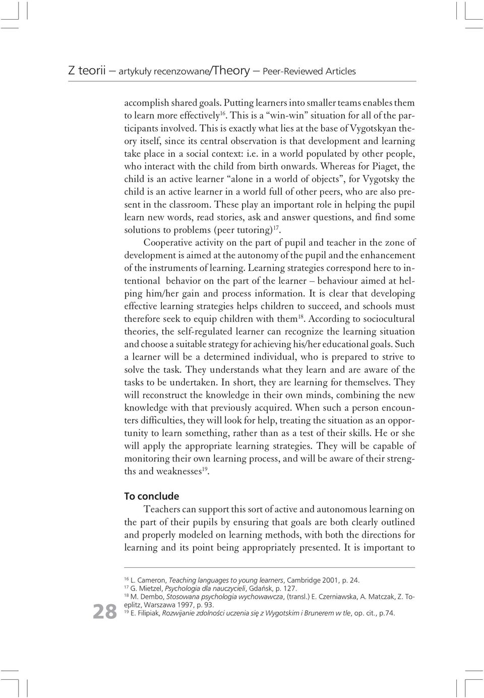 Whereas for Piaget, the child is an active learner alone in a world of objects, for Vygotsky the child is an active learner in a world full of other peers, who are also present in the classroom.