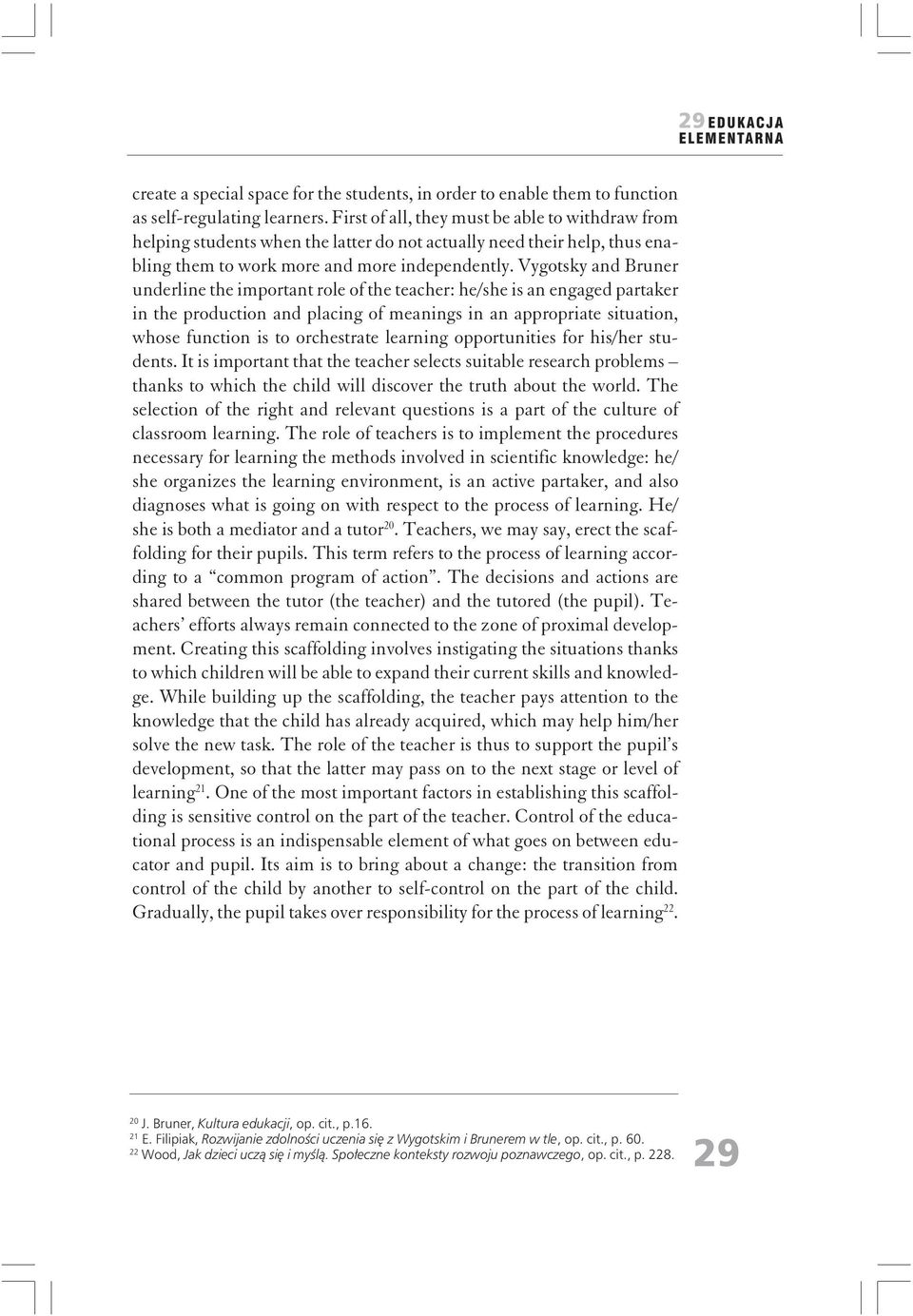 Vygotsky and Bruner underline the important role of the teacher: he/she is an engaged partaker in the production and placing of meanings in an appropriate situation, whose function is to orchestrate