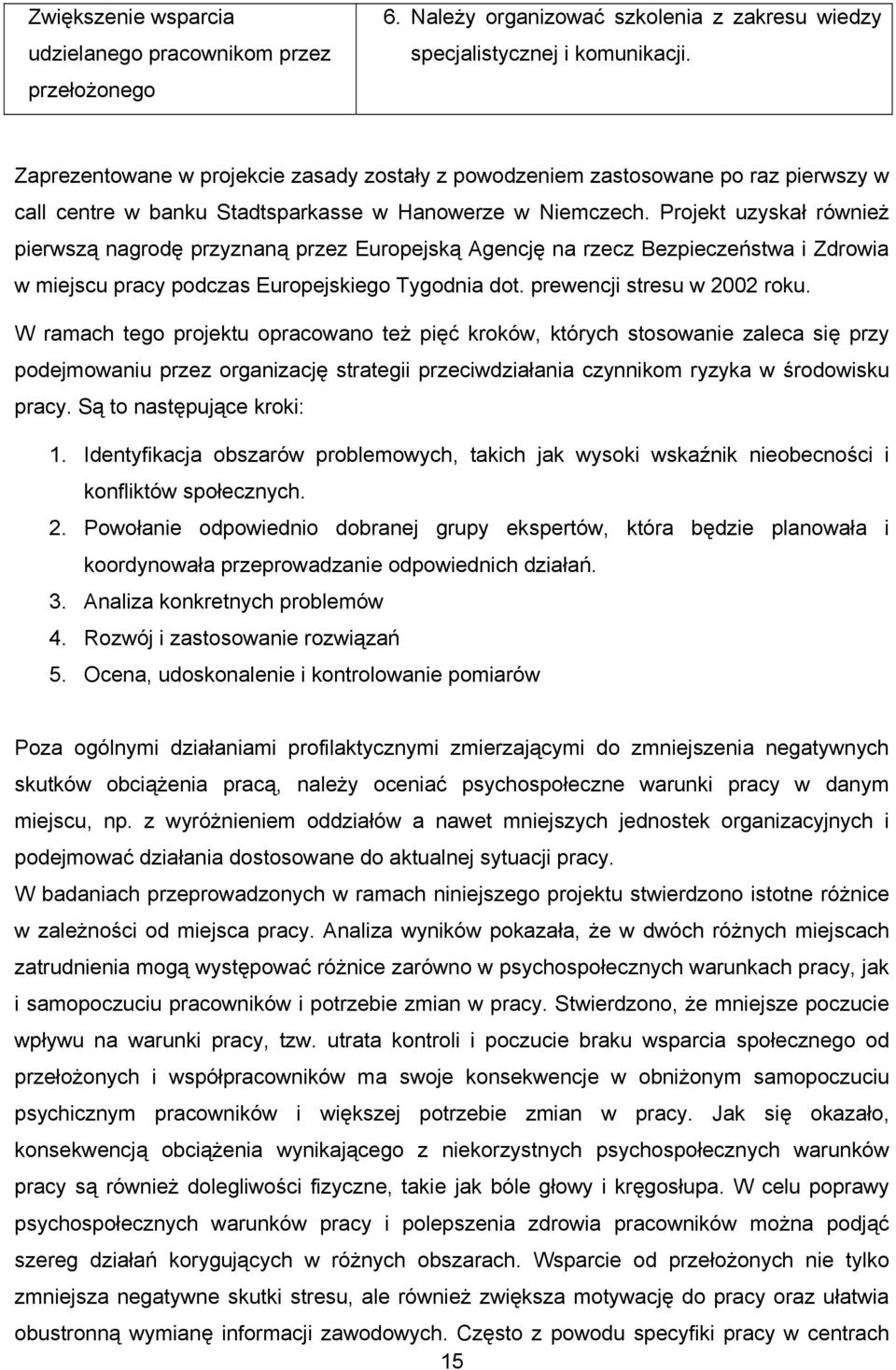 Projekt uzyskał również pierwszą nagrodę przyznaną przez Europejską Agencję na rzecz Bezpieczeństwa i Zdrowia w miejscu pracy podczas Europejskiego Tygodnia dot. prewencji stresu w 2002 roku.