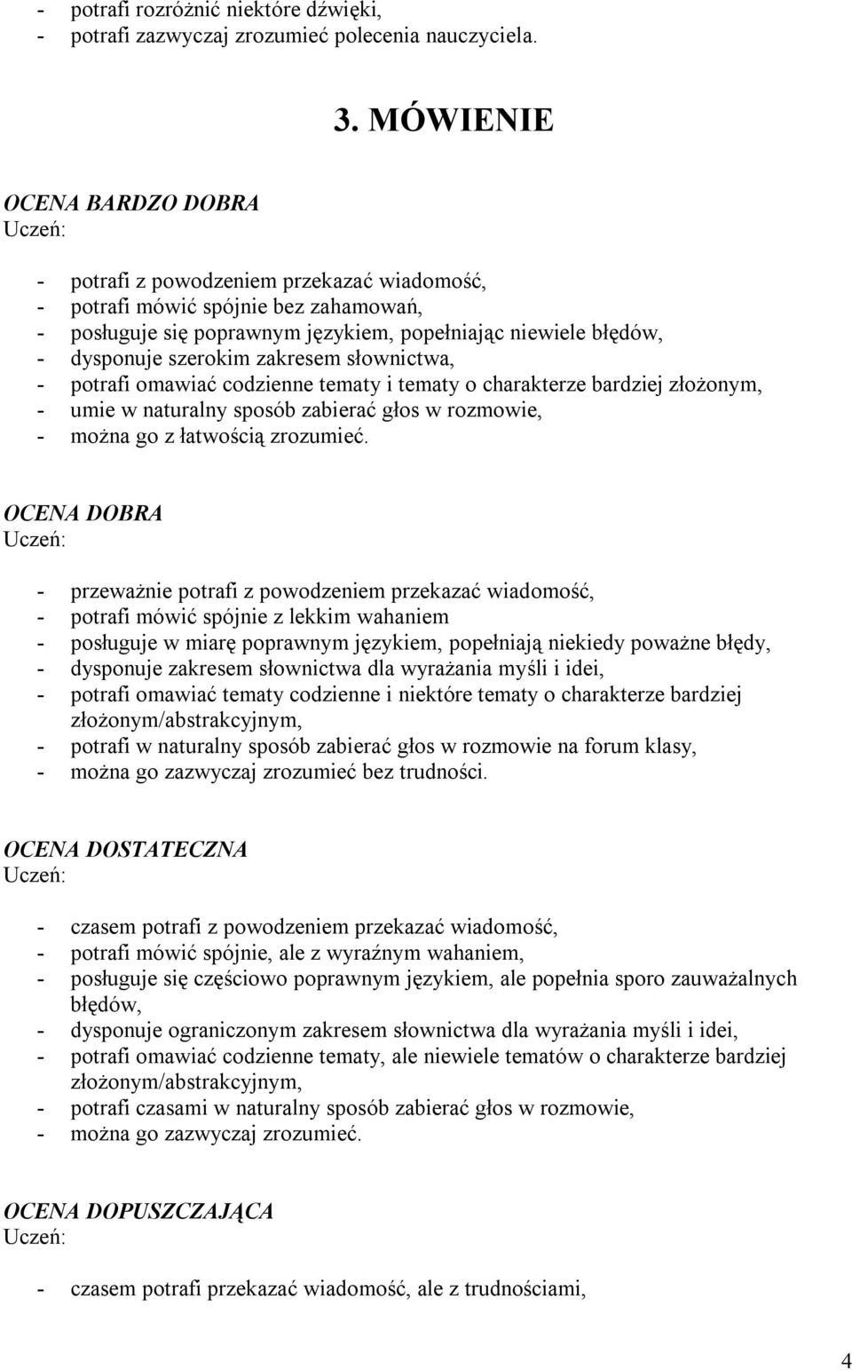 - potrafi omawiać codzienne tematy i tematy o charakterze bardziej złożonym, - umie w naturalny sposób zabierać głos w rozmowie, - można go z łatwością zrozumieć.