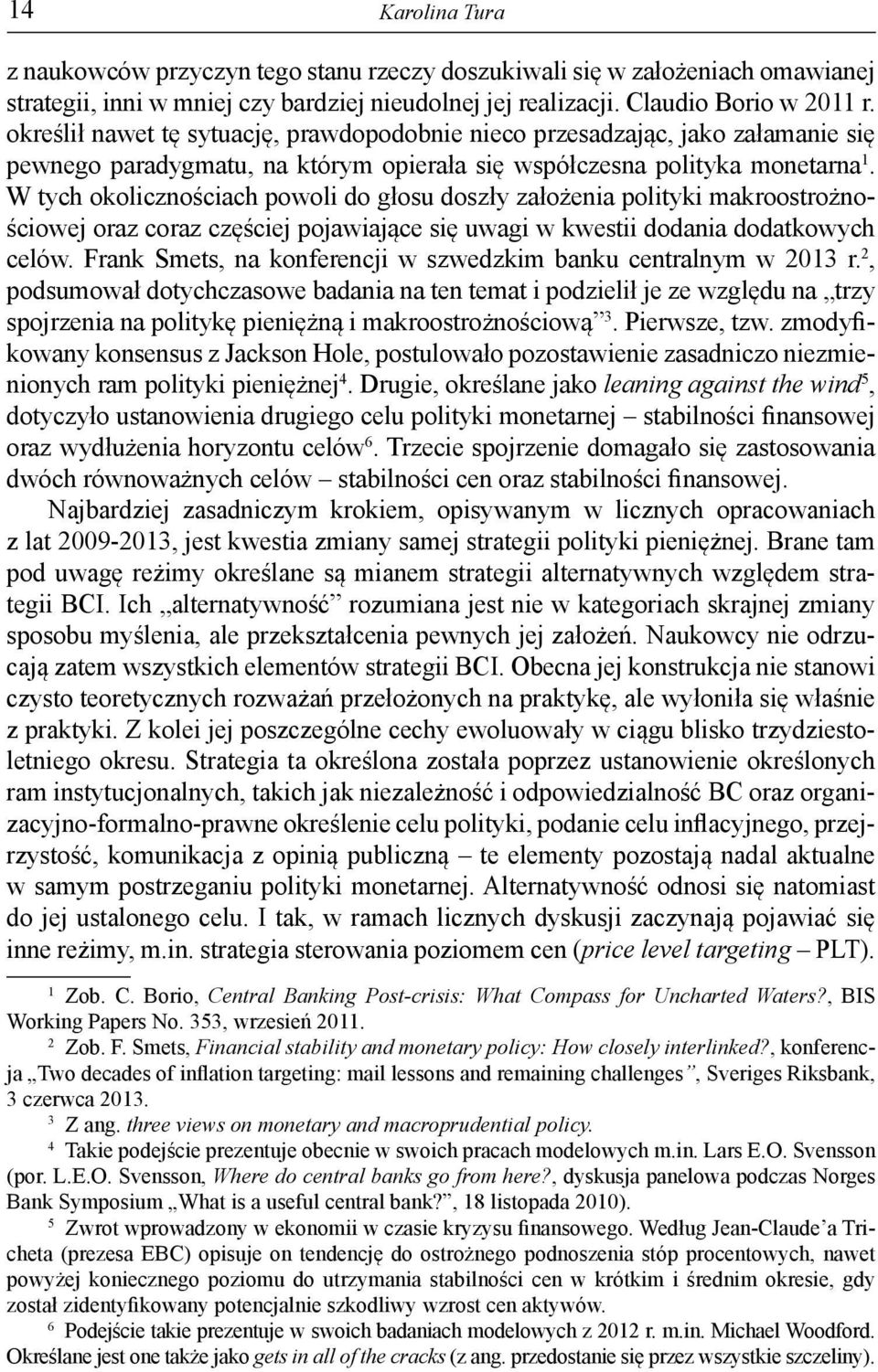 W tych okolicznościach powoli do głosu doszły założenia polityki makroostrożnościowej oraz coraz częściej pojawiające się uwagi w kwestii dodania dodatkowych celów.