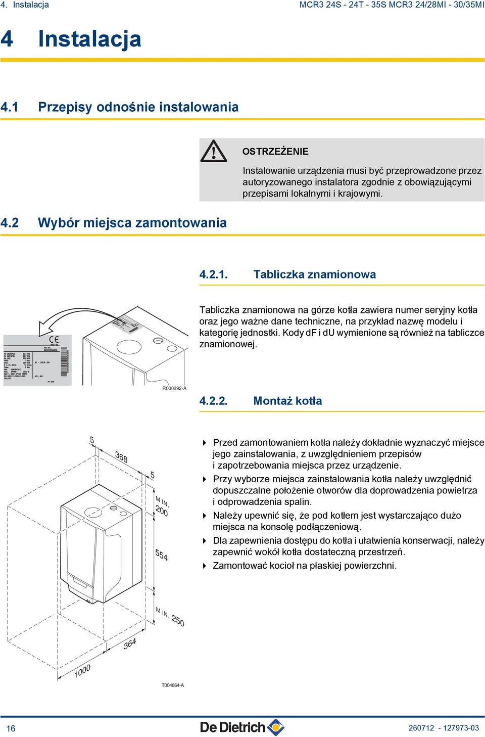 Tabliczka znamionowa Tabliczka znamionowa na górze kotła zawiera numer seryjny kotła oraz jego ważne dane techniczne, na przykład nazwę modelu i kategorię jednostki.