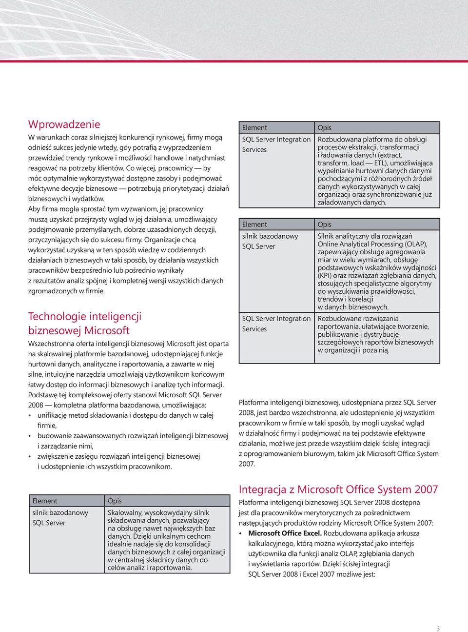 Aby firma mogła sprostać tym wyzwaniom, jej pracownicy muszą uzyskać przejrzysty wgląd w jej działania, umożliwiający podejmowanie przemyślanych, dobrze uzasadnionych decyzji, przyczyniających się do