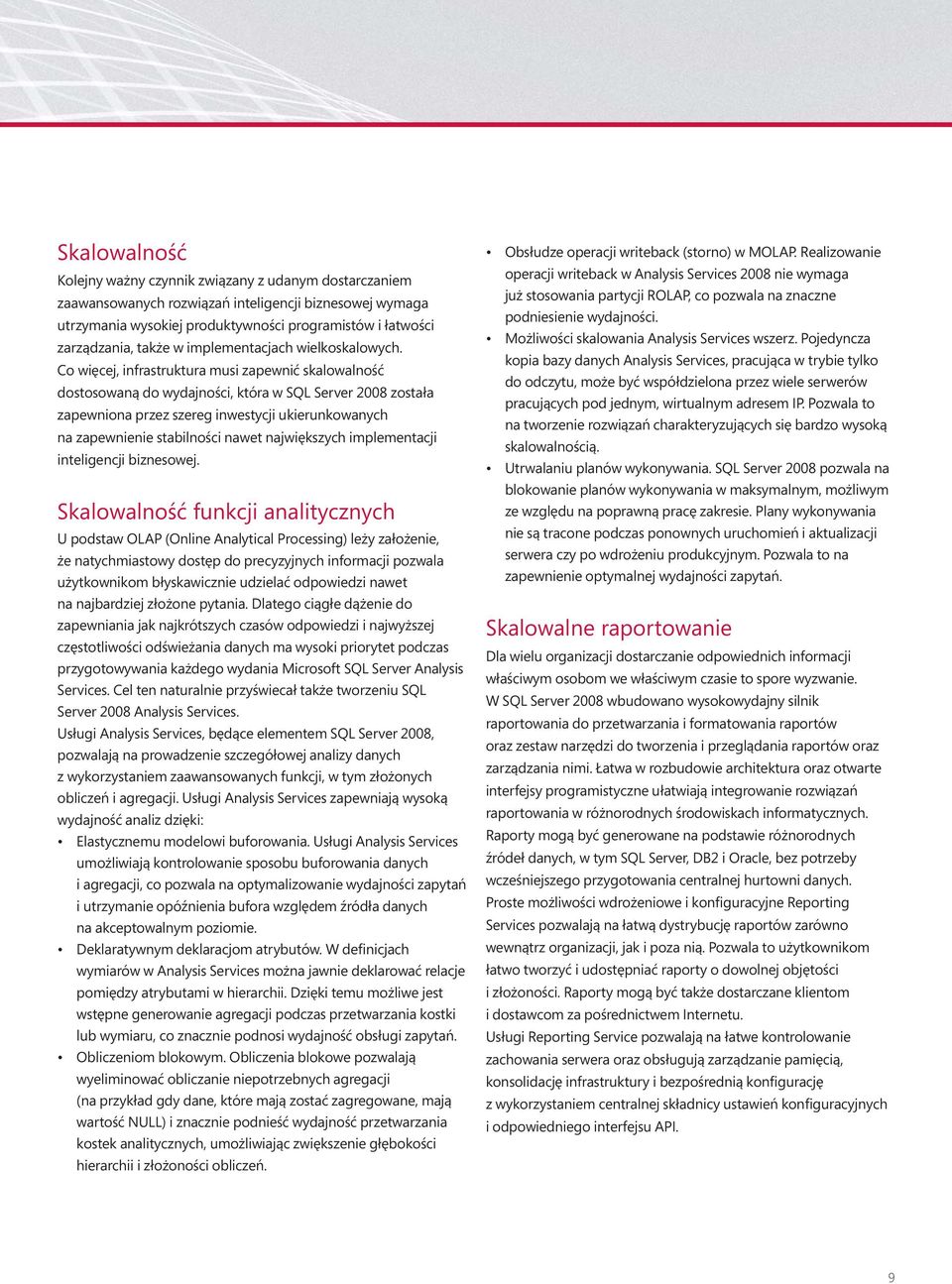 Co więcej, infrastruktura musi zapewnić skalowalność dostosowaną do wydajności, która w SQL Server 2008 została zapewniona przez szereg inwestycji ukierunkowanych na zapewnienie stabilności nawet