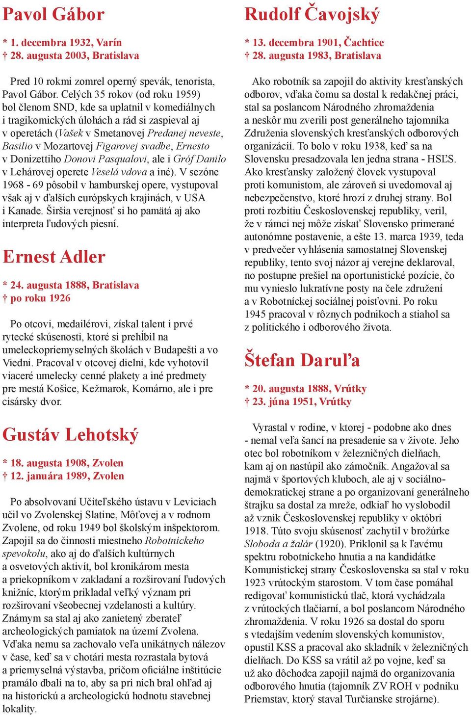 Figarovej svadbe, Ernesto v Donizettiho Donovi Pasqualovi, ale i Gróf Danilo v Lehárovej operete Veselá vdova a iné).