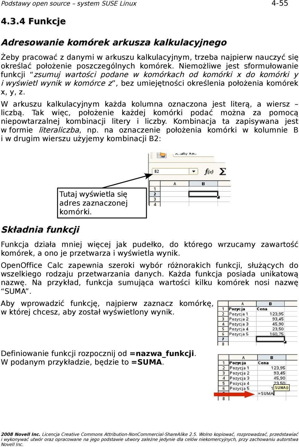 W arkuszu kalkulacyjnym każda kolumna oznaczona jest literą, a wiersz liczbą. Tak więc, położenie każdej komórki podać można za pomocą niepowtarzalnej kombinacji litery i liczby.