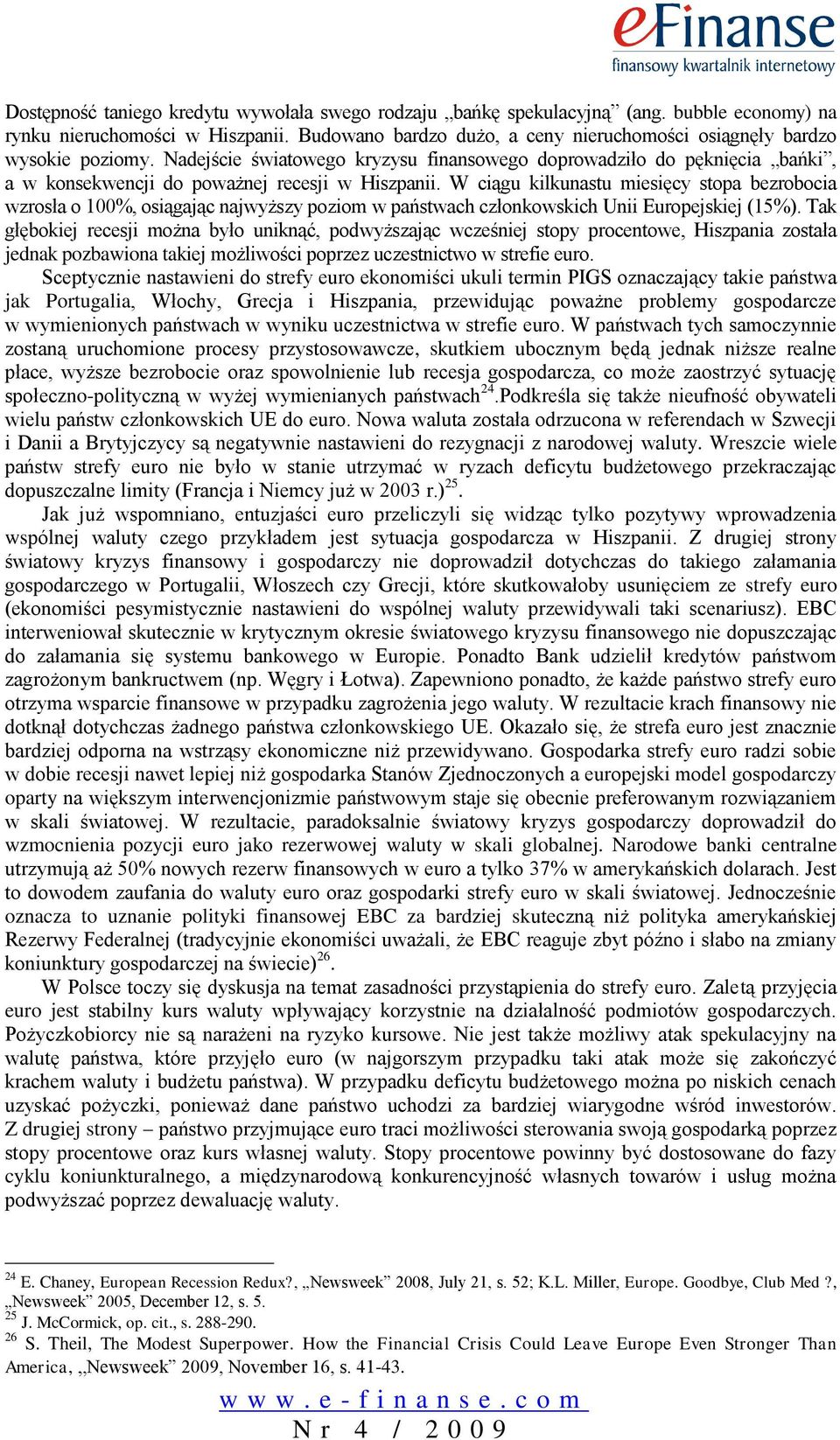 W ciągu kilkunastu miesięcy stopa bezrobocia wzrosła o 100%, osiągając najwyższy poziom w państwach członkowskich Unii Europejskiej (15%).