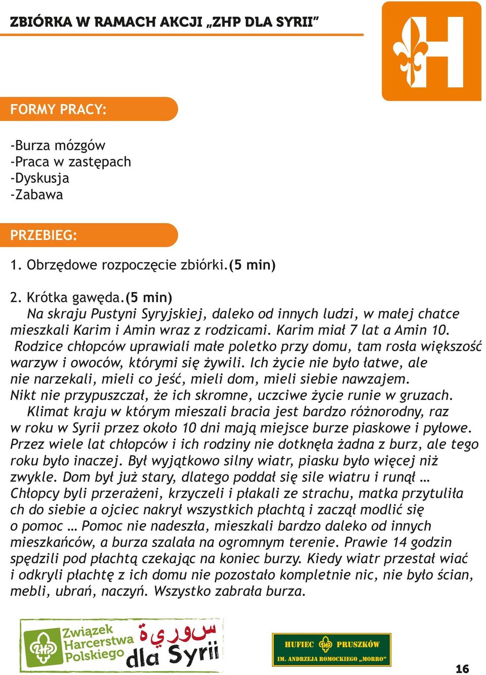 Rodzice chłopców uprawiali małe poletko przy domu, tam rosła większość warzyw i owoców, którymi się żywili.