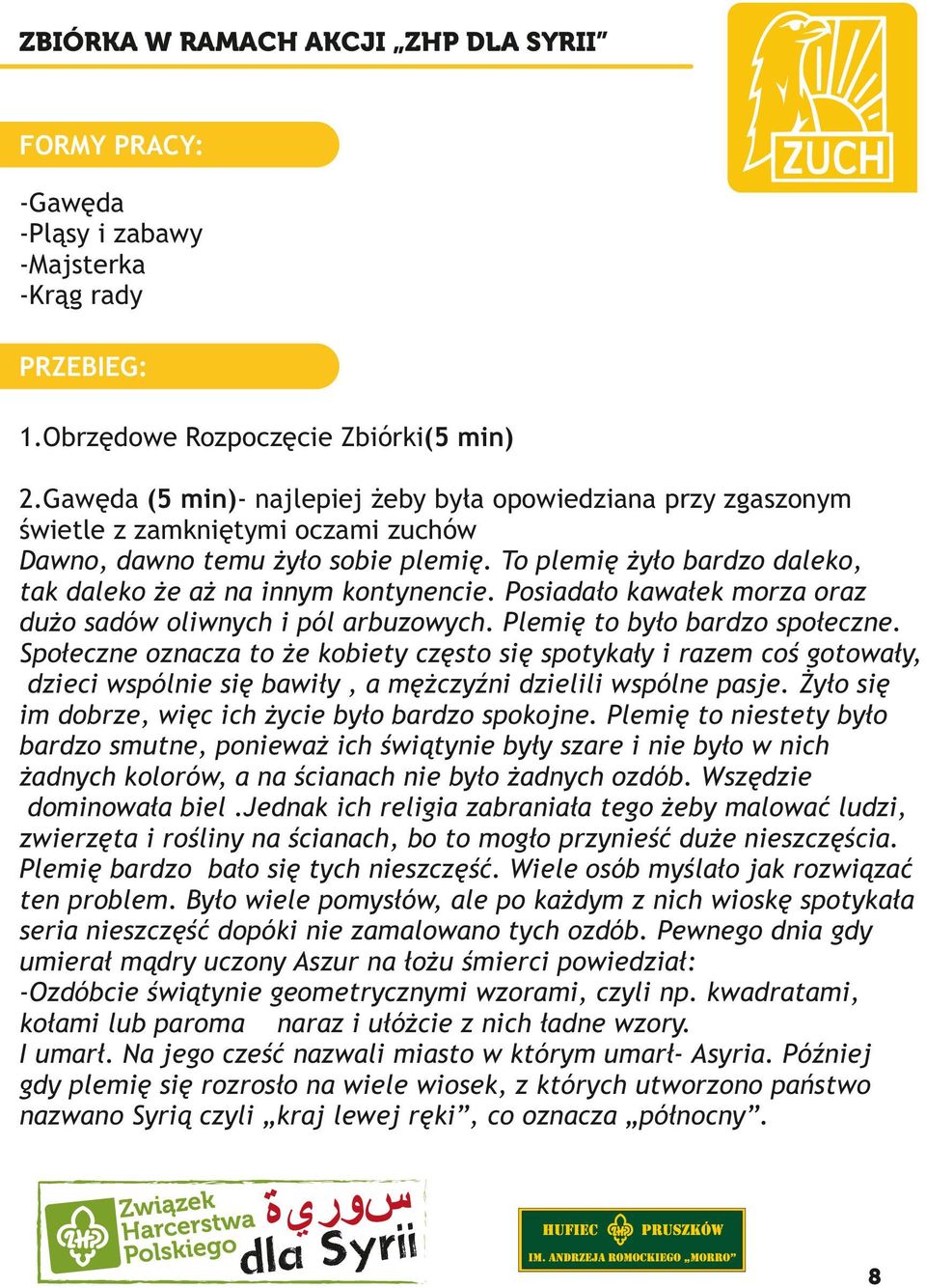 To plemię żyło bardzo daleko, tak daleko że aż na innym kontynencie. Posiadało kawałek morza oraz dużo sadów oliwnych i pól arbuzowych. Plemię to było bardzo społeczne.