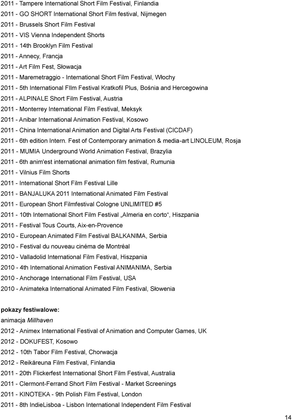 Plus, Bośnia and Hercegowina 2011 - ALPINALE Short Film Festival, Austria 2011 - Monterrey International Film Festival, Meksyk 2011 - Anibar International Animation Festival, Kosowo 2011 - China