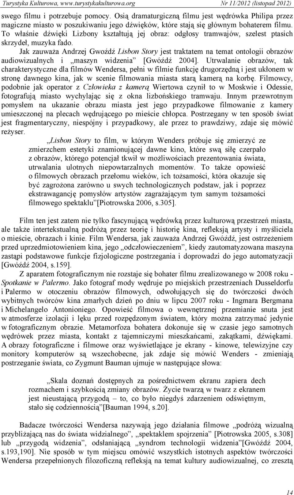 Jak zauważa Andrzej Gwoźdź Lisbon Story jest traktatem na temat ontologii obrazów audiowizualnych i maszyn widzenia [Gwóźdź 2004].