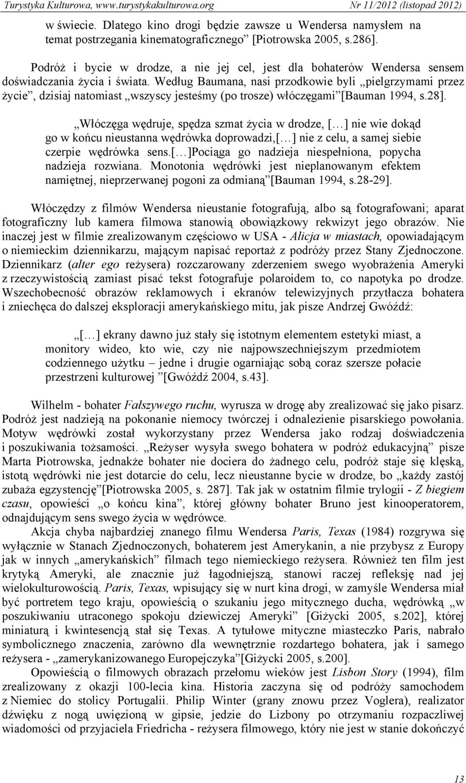 Według Baumana, nasi przodkowie byli pielgrzymami przez życie, dzisiaj natomiast wszyscy jesteśmy (po trosze) włóczęgami [Bauman 1994, s.28].