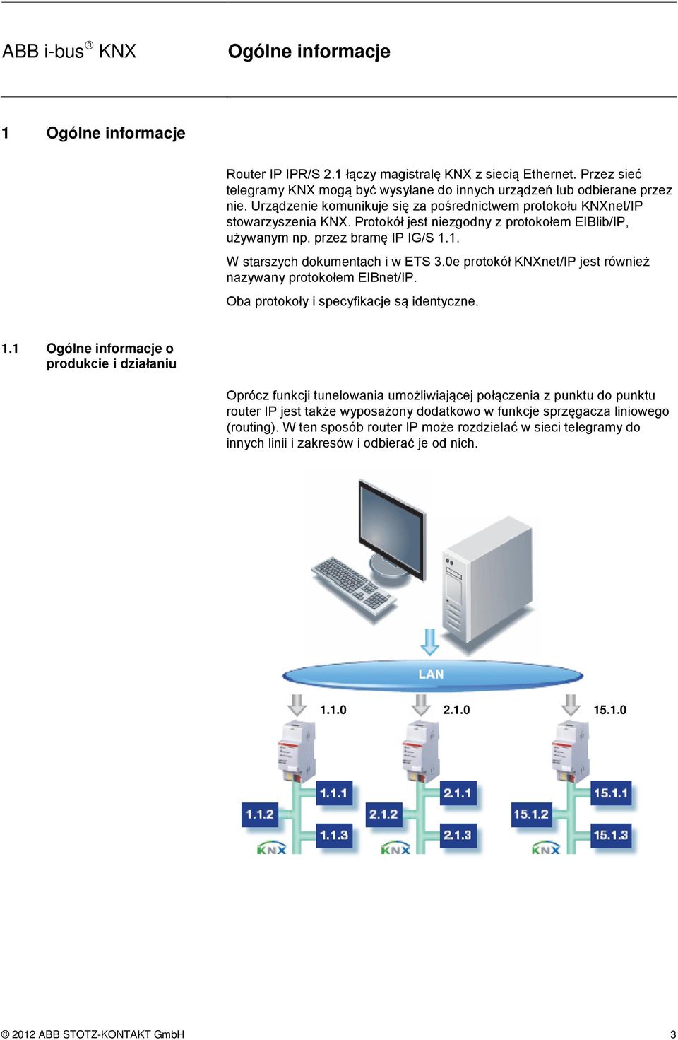 1. W starszych dokumentach i w ETS 3.0e protokół KNXnet/IP jest również nazywany protokołem EIBnet/IP. Oba protokoły i specyfikacje są identyczne. 1.