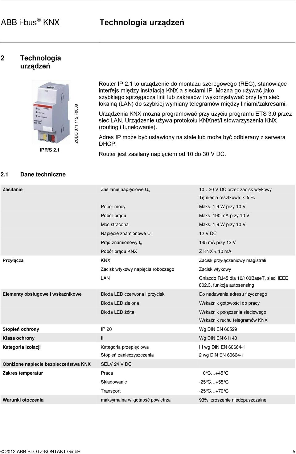 Urządzenia KNX można programować przy użyciu programu ETS 3.0 przez sieć LAN. Urządzenie używa protokołu KNXnet/I stowarzyszenia KNX (routing i tunelowanie).