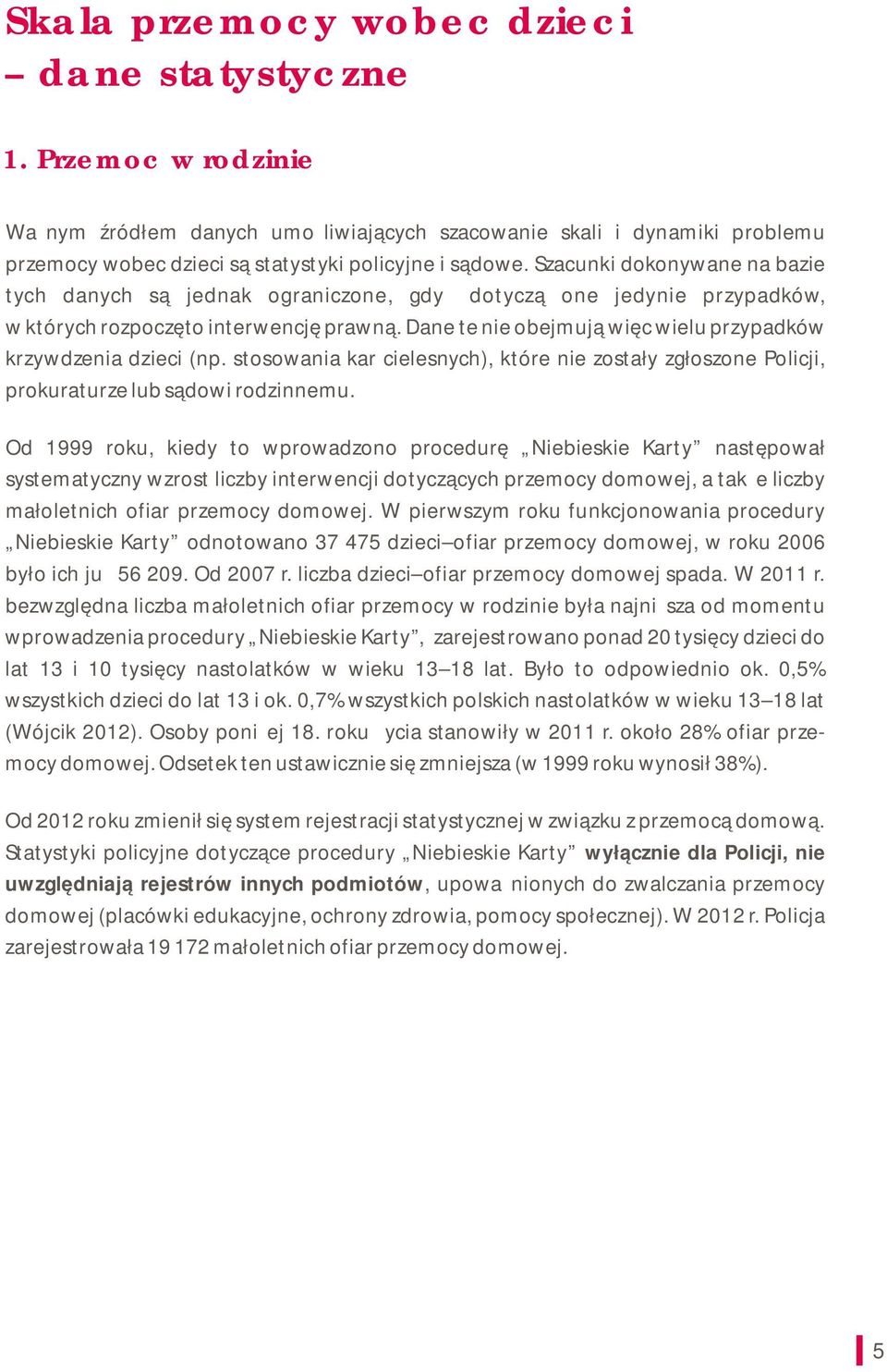 Dane te nie obejmują więc wielu przypadków krzywdzenia dzieci (np. stosowania kar cielesnych), które nie zostały zgłoszone Policji, prokuraturze lub sądowi rodzinnemu.