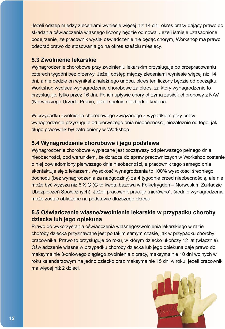 3 Zwolnienie lekarskie Wynagrodzenie chorobowe przy zwolnieniu lekarskim przysługuje po przepracowaniu czterech tygodni bez przerwy.