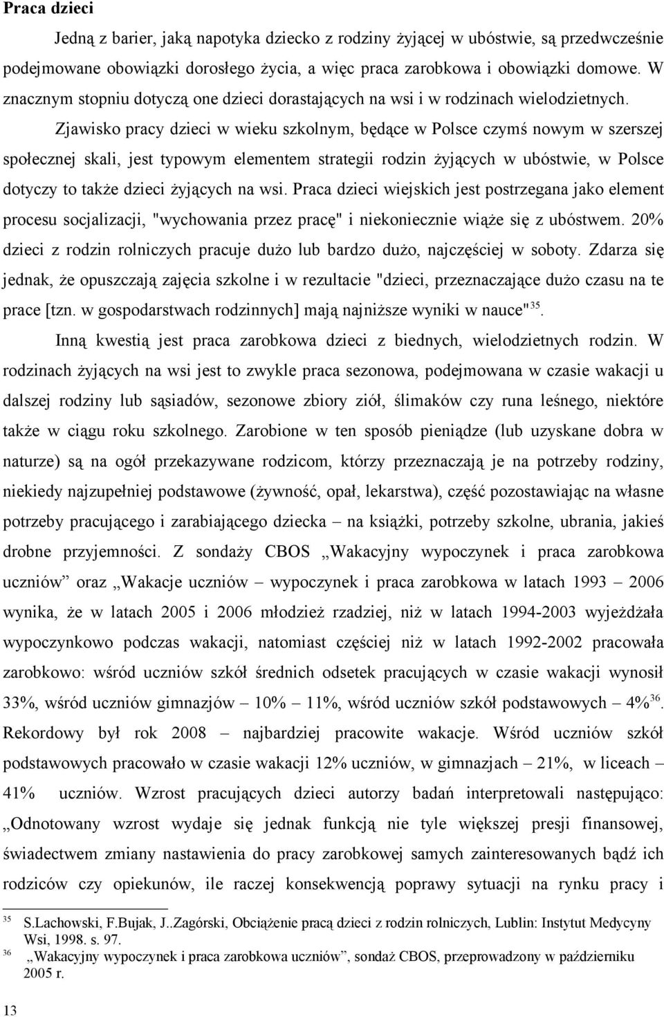 Zjawisko pracy dzieci w wieku szkolnym, będące w Polsce czymś nowym w szerszej społecznej skali, jest typowym elementem strategii rodzin żyjących w ubóstwie, w Polsce dotyczy to także dzieci żyjących