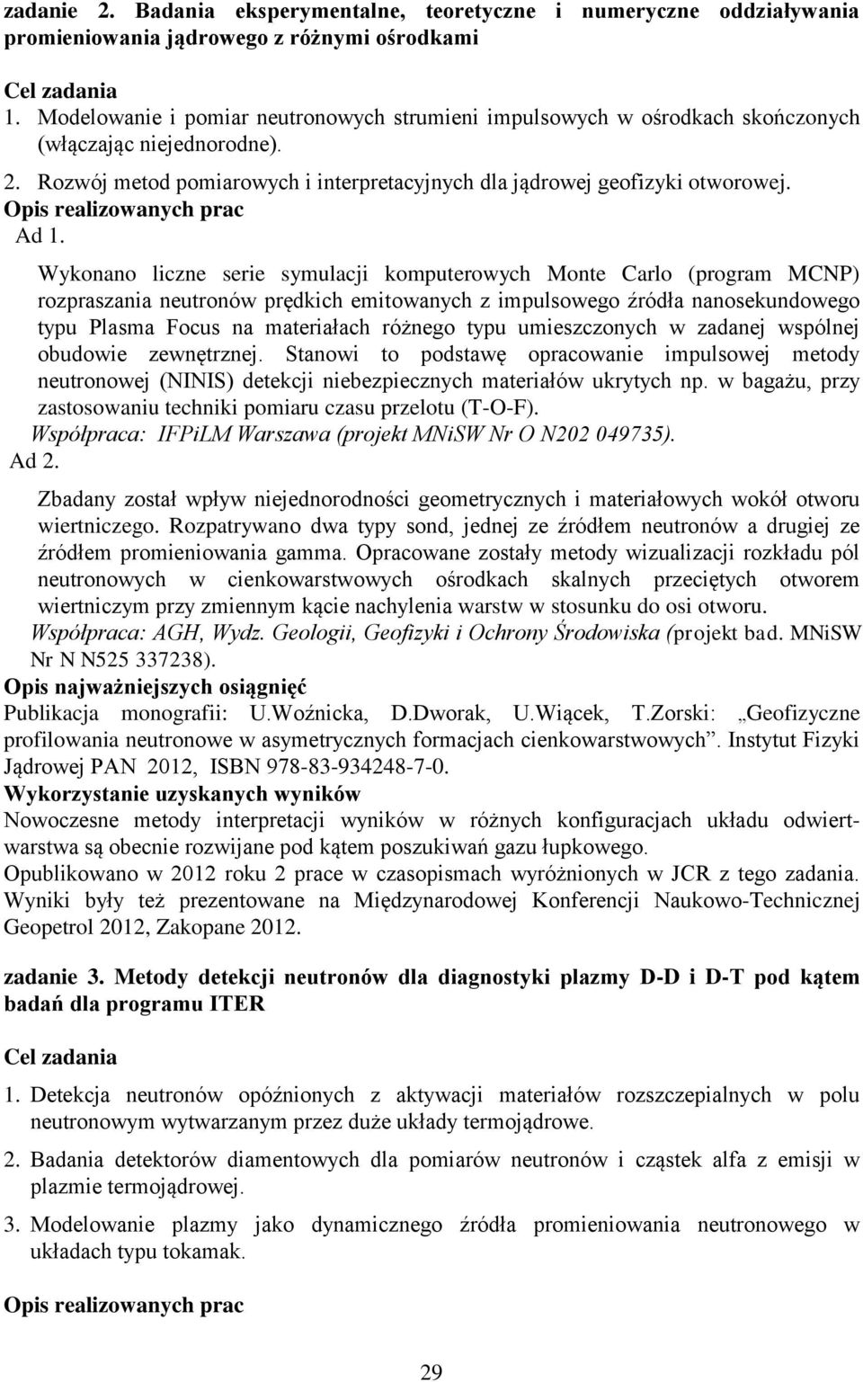 Wykonano liczne serie symulacji komputerowych Monte Carlo (program MCNP) rozpraszania neutronów prędkich emitowanych z impulsowego źródła nanosekundowego typu Plasma Focus na materiałach różnego typu