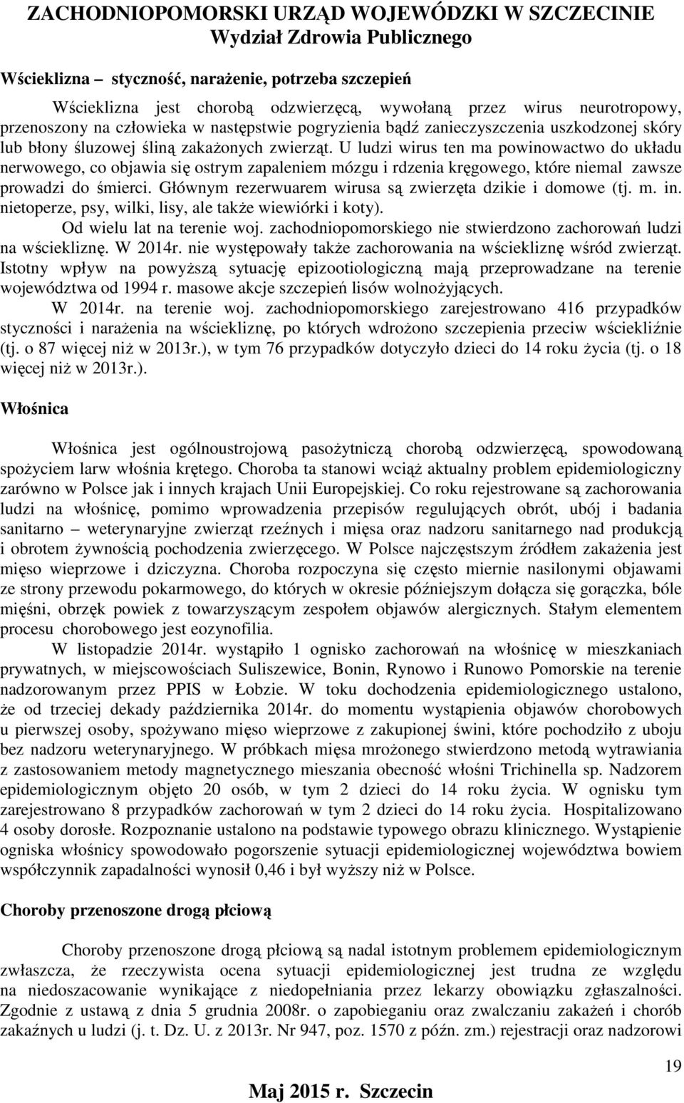 U ludzi wirus ten ma powinowactwo do układu nerwowego, co objawia się ostrym zapaleniem mózgu i rdzenia kręgowego, które niemal zawsze prowadzi do śmierci.