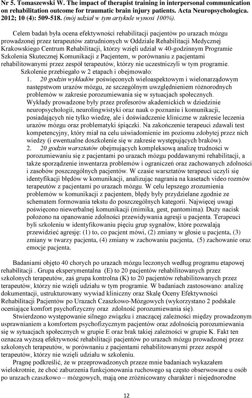 Celem badań była ocena efektywności rehabilitacji pacjentów po urazach mózgu prowadzonej przez terapeutów zatrudnionych w Oddziale Rehabilitacji Medycznej Krakowskiego Centrum Rehabilitacji, którzy