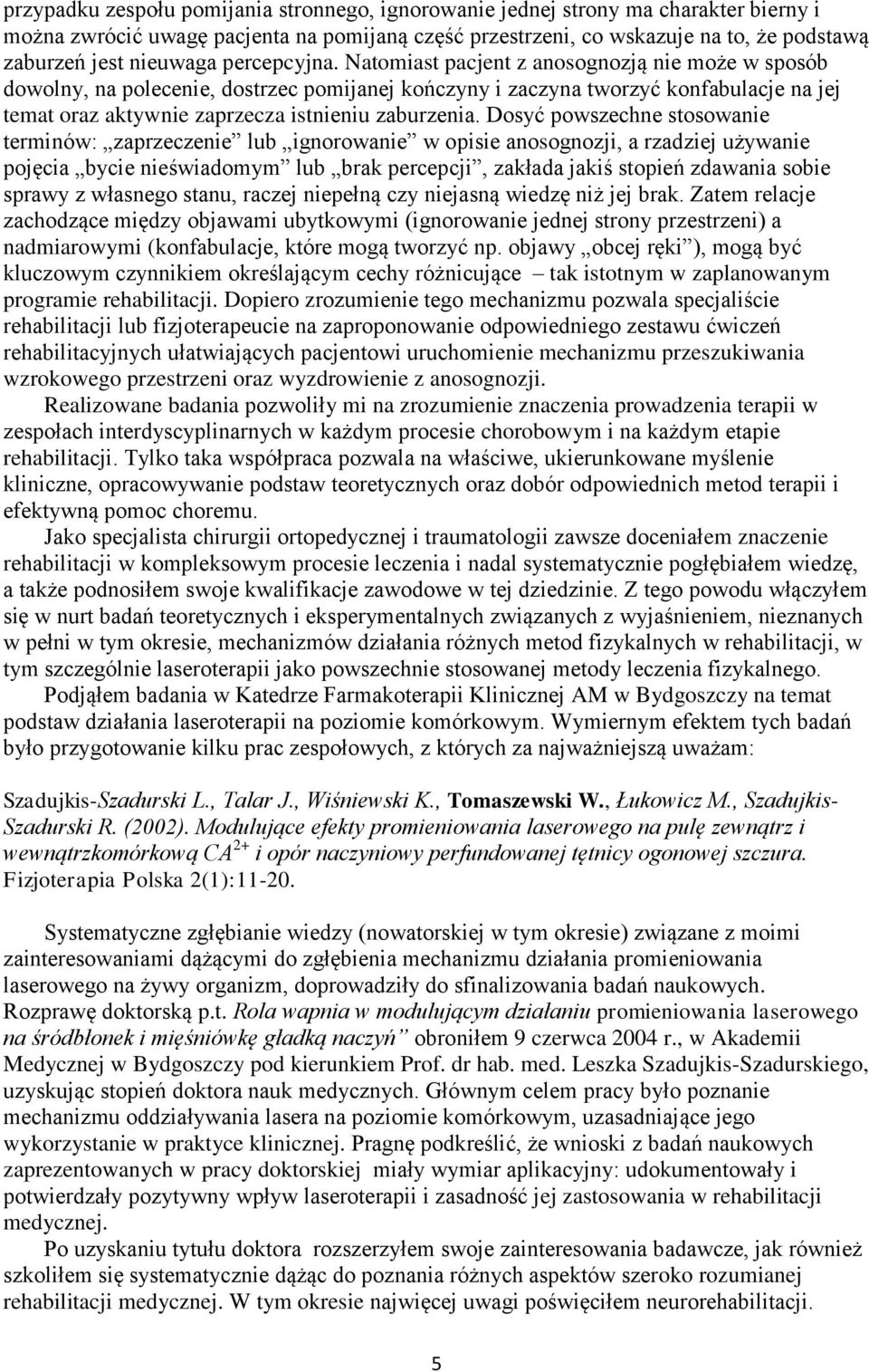 Natomiast pacjent z anosognozją nie może w sposób dowolny, na polecenie, dostrzec pomijanej kończyny i zaczyna tworzyć konfabulacje na jej temat oraz aktywnie zaprzecza istnieniu zaburzenia.