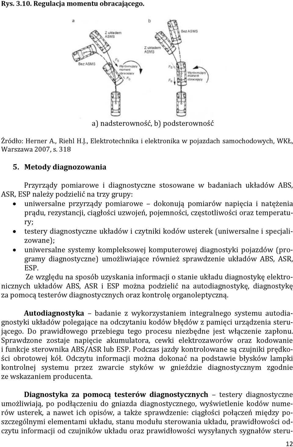 natężenia prądu, rezystancji, ciągłości uzwojeń, pojemności, częstotliwości oraz temperatury; testery diagnostyczne układów i czytniki kodów usterek (uniwersalne i specjalizowane); uniwersalne