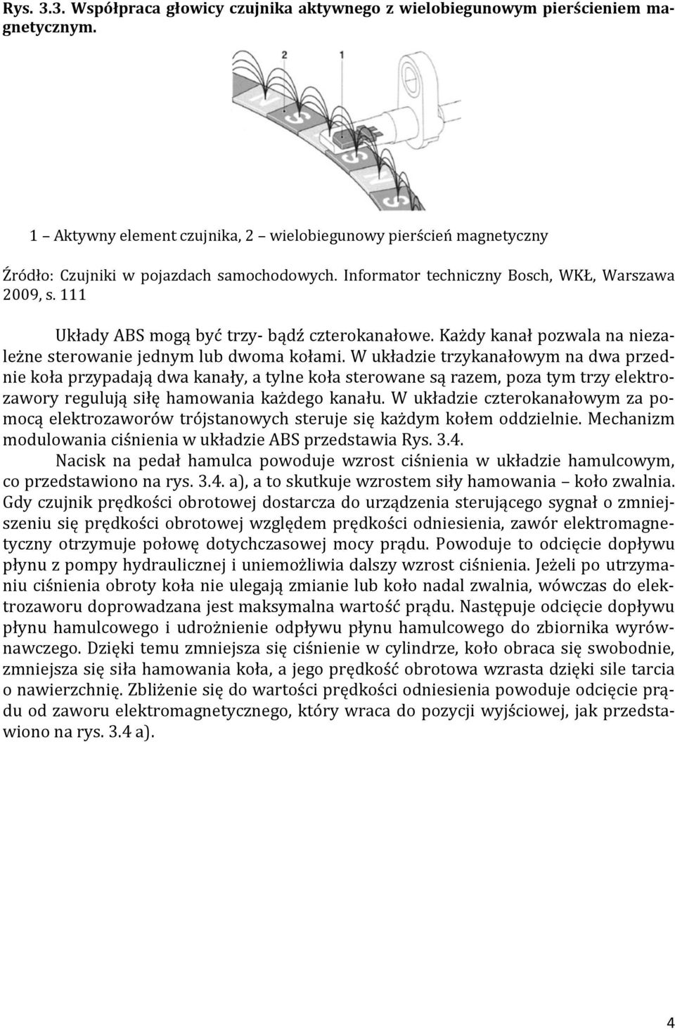 111 Układy ABS mogą być trzy- bądź czterokanałowe. Każdy kanał pozwala na niezależne sterowanie jednym lub dwoma kołami.