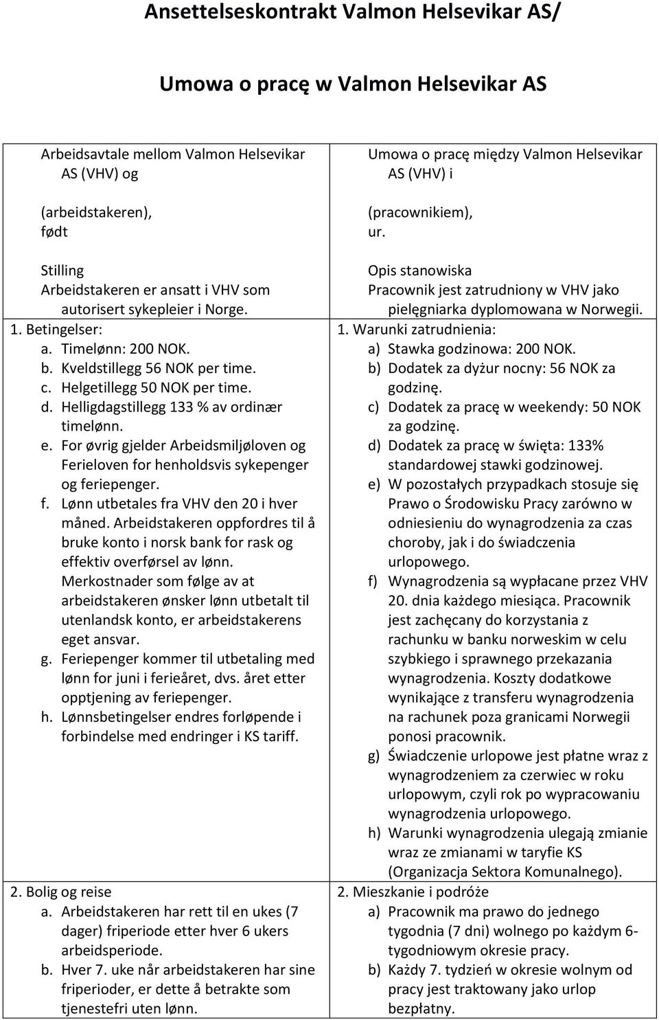 For øvrig gjelder Arbeidsmiljøloven og Ferieloven for henholdsvis sykepenger og feriepenger. f. Lønn utbetales fra VHV den 20 i hver måned.