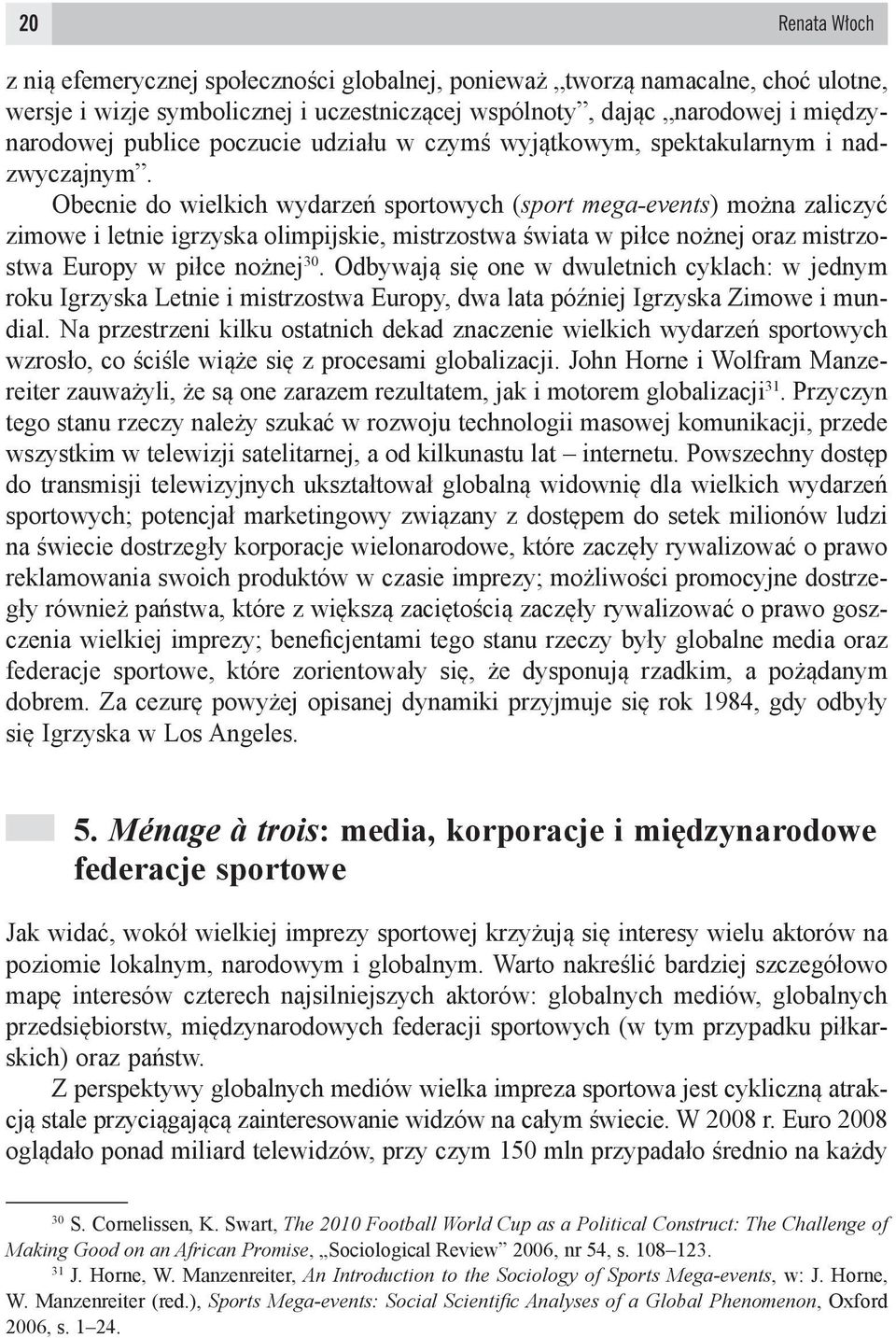 Obecnie do wielkich wydarzeń sportowych (sport mega-events) można zaliczyć zimowe i letnie igrzyska olimpijskie, mistrzostwa świata w piłce nożnej oraz mistrzostwa Europy w piłce nożnej 30.