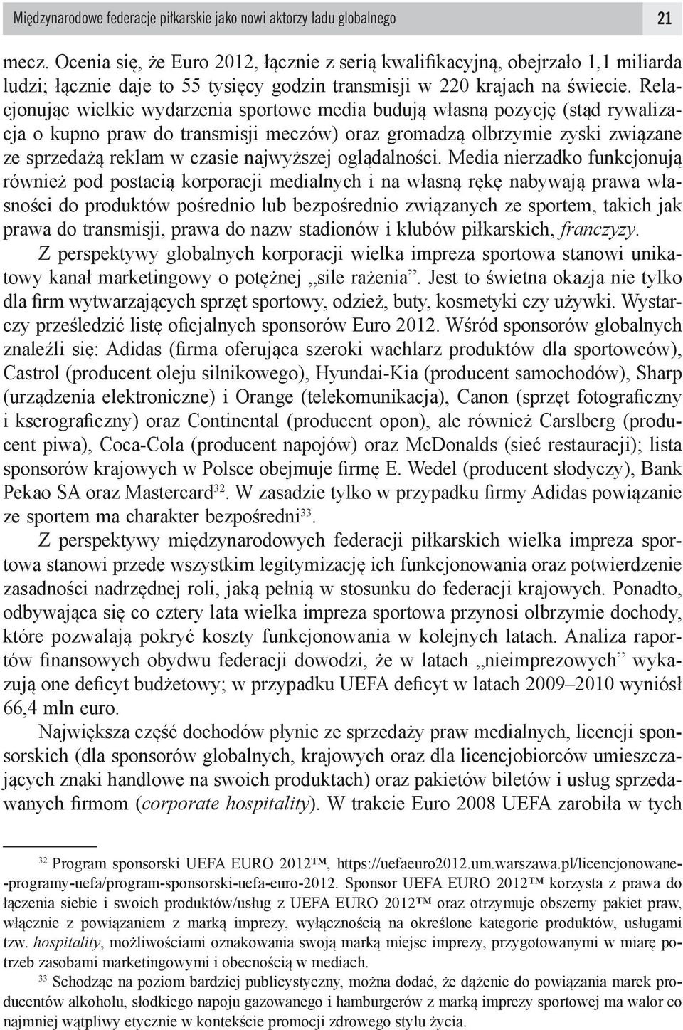 Relacjonując wielkie wydarzenia sportowe media budują własną pozycję (stąd rywalizacja o kupno praw do transmisji meczów) oraz gromadzą olbrzymie zyski związane ze sprzedażą reklam w czasie