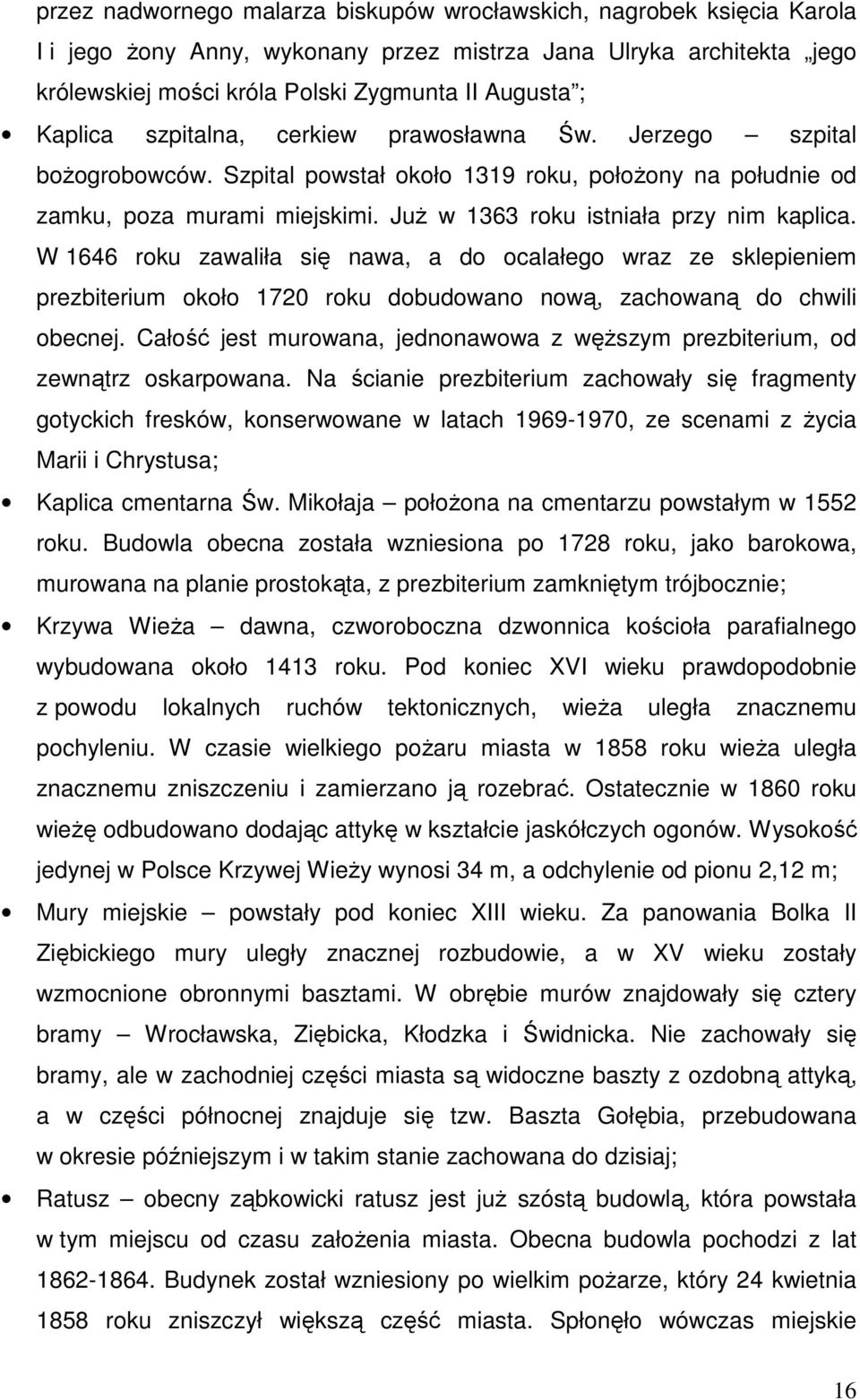 Już w 1363 roku istniała przy nim kaplica. W 1646 roku zawaliła się nawa, a do ocalałego wraz ze sklepieniem prezbiterium około 1720 roku dobudowano nową, zachowaną do chwili obecnej.