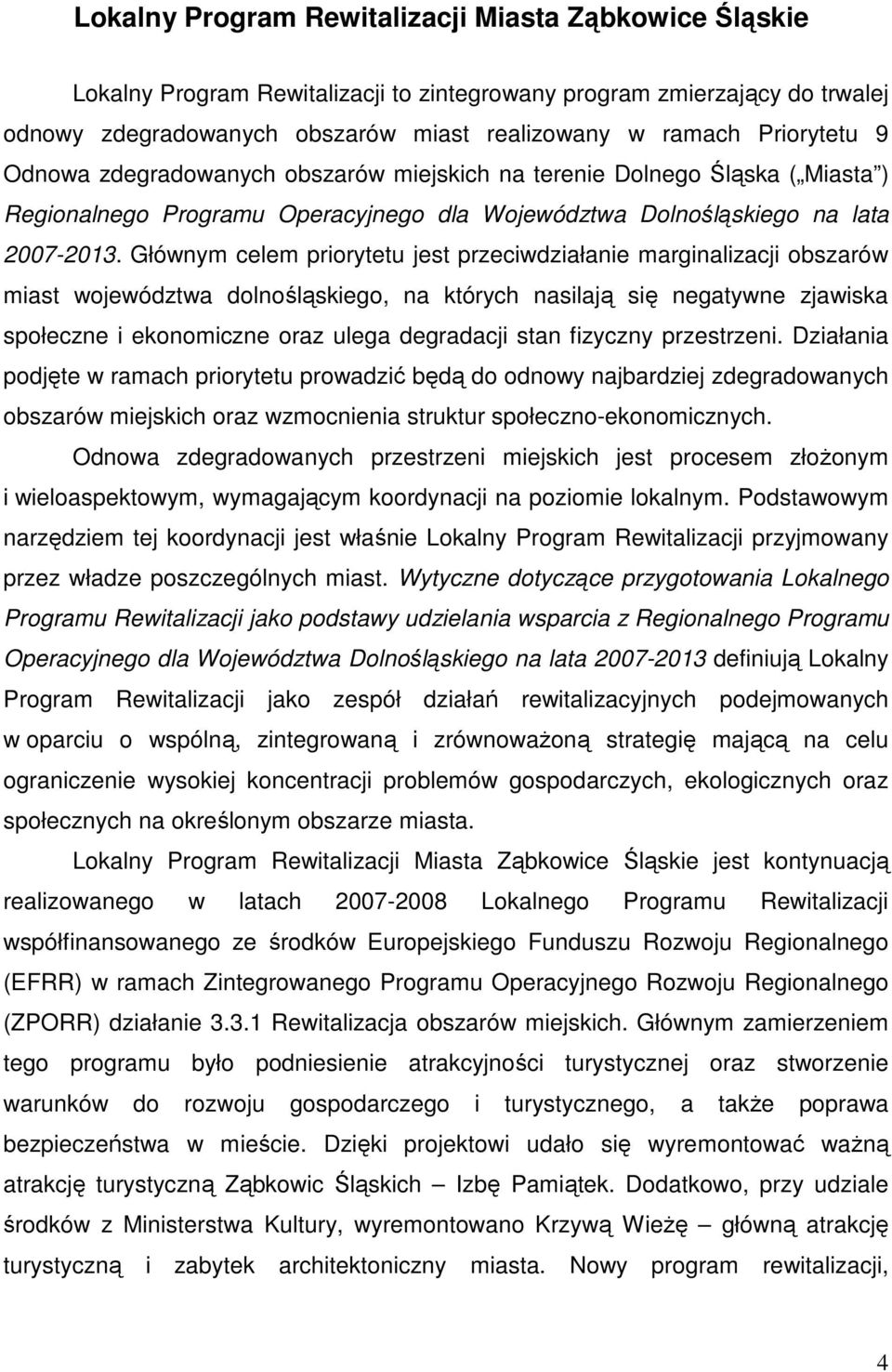 Głównym celem priorytetu jest przeciwdziałanie marginalizacji obszarów miast województwa dolnośląskiego, na których nasilają się negatywne zjawiska społeczne i ekonomiczne oraz ulega degradacji stan