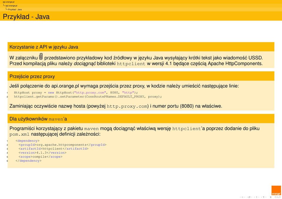 pl wymaga przejścia przez proxy, w kodzie należy umieścić następujace linie: 1 HttpHost proxy = new HttpHost("http.proxy.com", 8080, "http"); 2 httpclient.getparams().setparameter(connroutepnames.