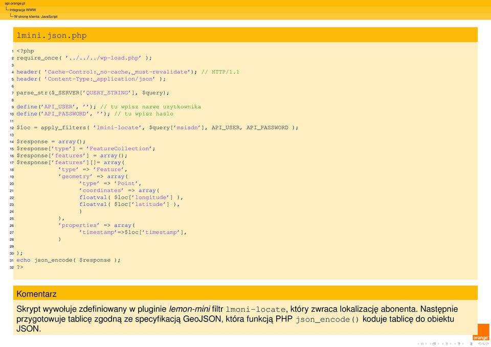 12 $loc = apply_filters( lmini-locate, $query[ msisdn ], API_USER, API_PASSWORD ); 13 14 $response = array(); 15 $response[ type ] = FeatureCollection ; 16 $response[ features ] = array(); 17