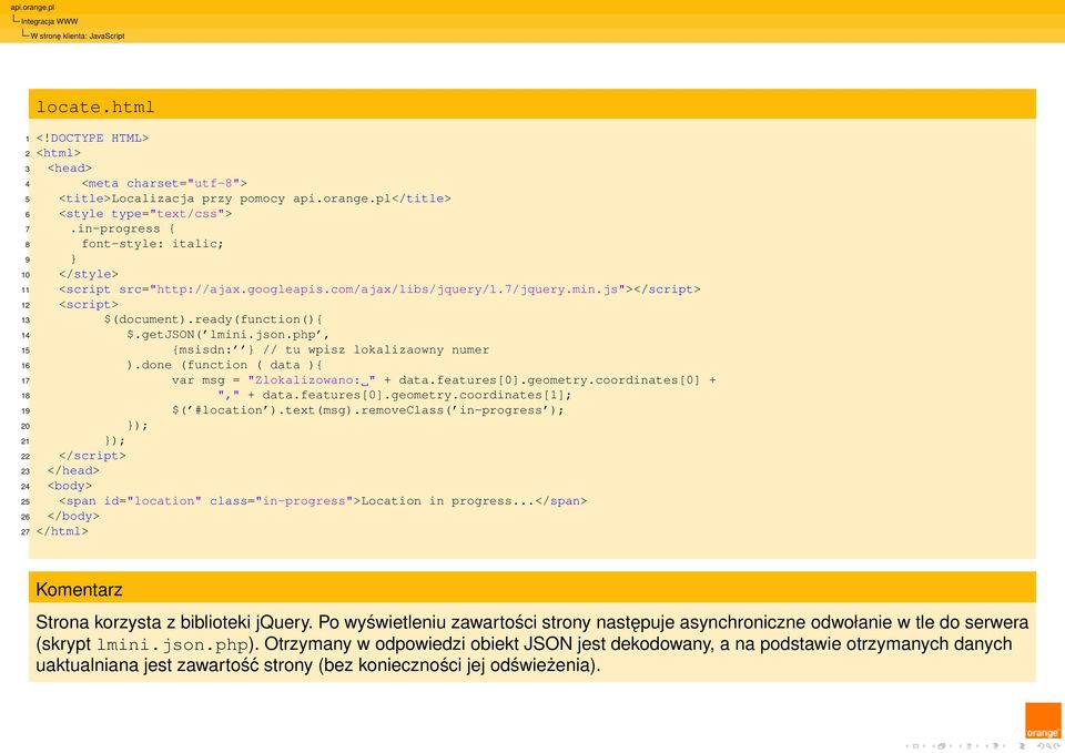 getjson( lmini.json.php, 15 {msisdn: } // tu wpisz lokalizaowny numer 16 ).done (function ( data ){ 17 var msg = "Zlokalizowano: " + data.features[0].geometry.coordinates[0] + 18 "," + data.