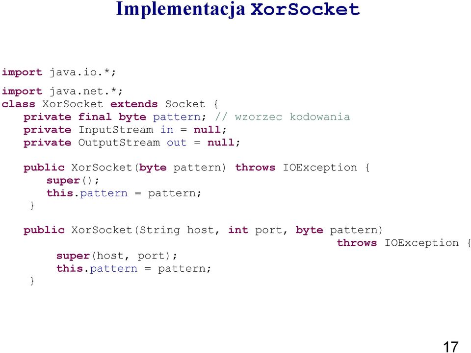 InputStream in = null; private OutputStream out = null; public XorSocket(byte pattern) throws