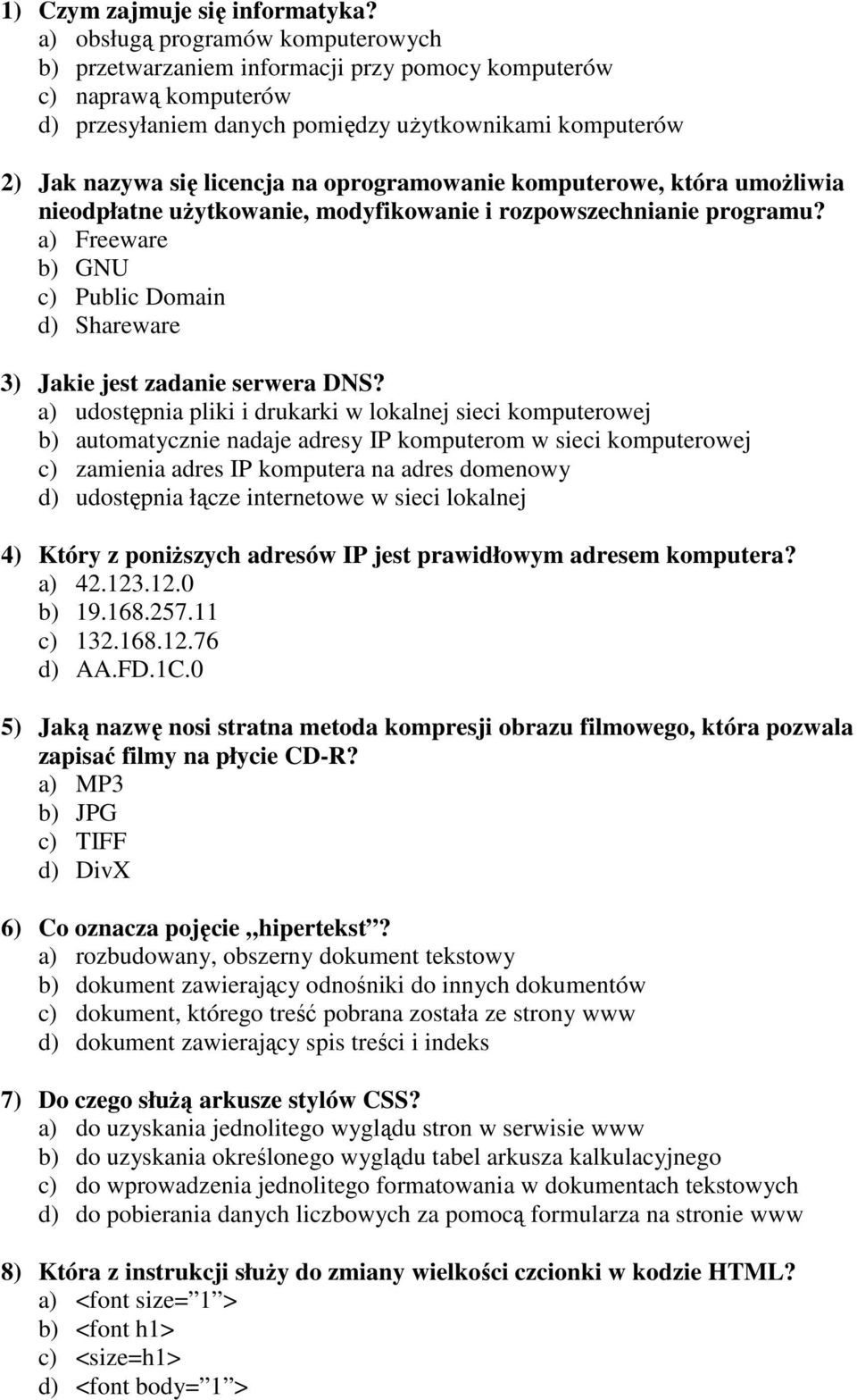 oprogramowanie komputerowe, która umoŝliwia nieodpłatne uŝytkowanie, modyfikowanie i rozpowszechnianie programu? a) Freeware b) GNU c) Public Domain d) Shareware 3) Jakie jest zadanie serwera DNS?
