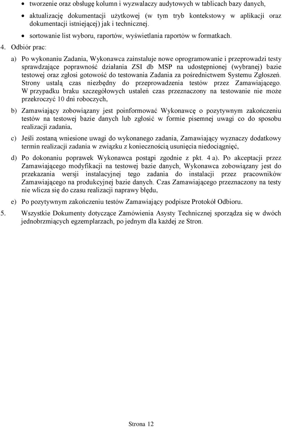 a) Po wykonaniu Zadania, Wykonawca zainstaluje nowe oprogramowanie i przeprowadzi testy sprawdzające poprawność działania ZSI db MSP na udostępnionej (wybranej) bazie testowej oraz zgłosi gotowość do