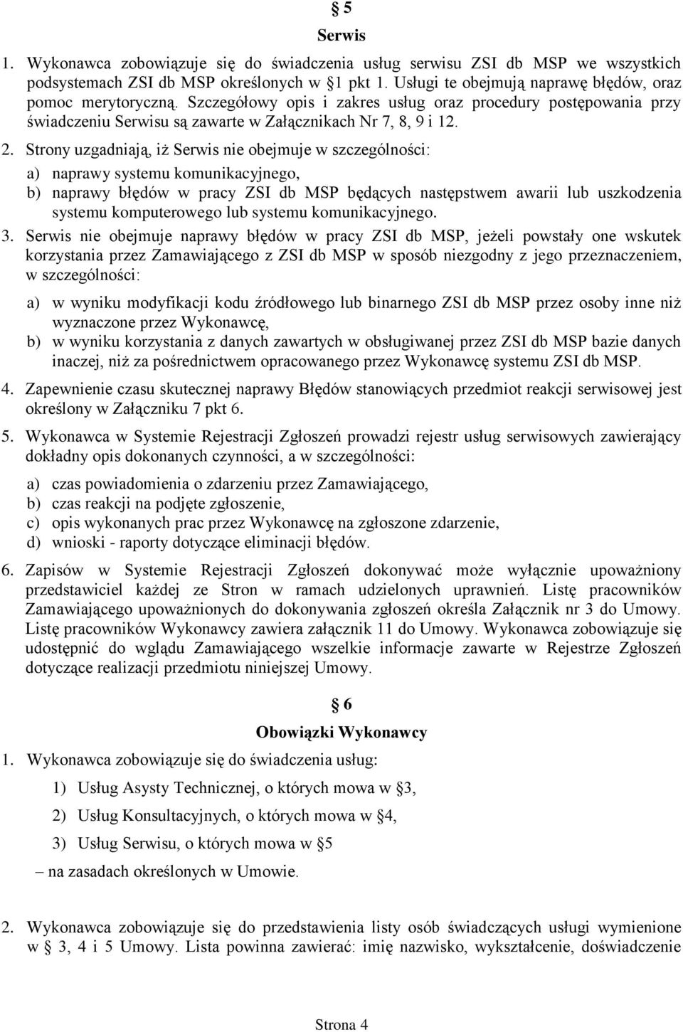 Strony uzgadniają, iż Serwis nie obejmuje w szczególności: a) naprawy systemu komunikacyjnego, b) naprawy błędów w pracy ZSI db MSP będących następstwem awarii lub uszkodzenia systemu komputerowego